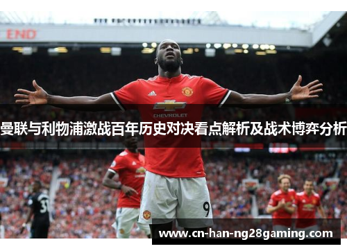 曼联与利物浦激战百年历史对决看点解析及战术博弈分析 曼联与利物浦激战百年历史对决看点解析及战术博弈分析
