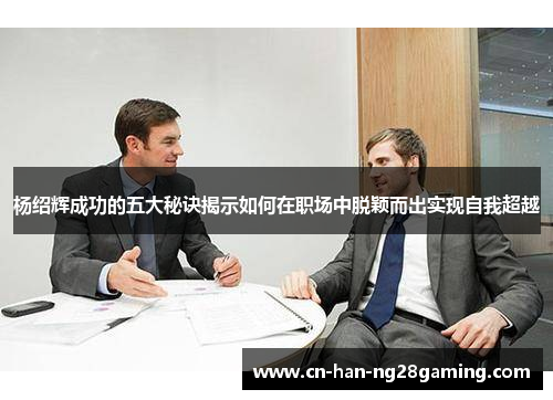 杨绍辉成功的五大秘诀揭示如何在职场中脱颖而出实现自我超越