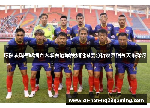 球队表现与欧洲五大联赛冠军预测的深度分析及其相互关系探讨