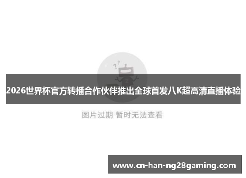 2026世界杯官方转播合作伙伴推出全球首发八K超高清直播体验
