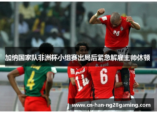 加纳国家队非洲杯小组赛出局后紧急解雇主帅休顿 