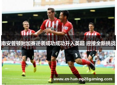 南安普顿附加赛逆袭成功成功升入英超 迎接全新挑战