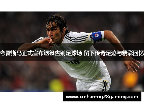 夸雷斯马正式宣布退役告别足球场 留下传奇足迹与精彩回忆