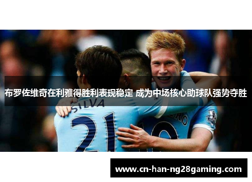 布罗佐维奇在利雅得胜利表现稳定 成为中场核心助球队强势夺胜