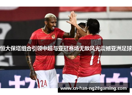 恒大保塔组合引领中超与亚冠赛场无敌风光震撼亚洲足球