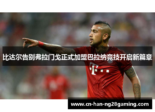 比达尔告别弗拉门戈正式加盟巴拉纳竞技开启新篇章 比达尔告别弗拉门戈正式加盟巴拉纳竞技开启新篇章