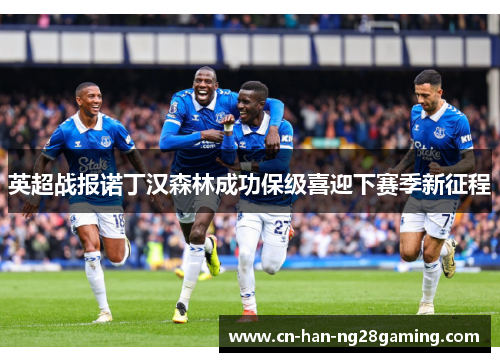 英超战报诺丁汉森林成功保级喜迎下赛季新征程