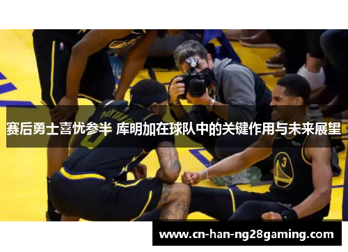 赛后勇士喜忧参半 库明加在球队中的关键作用与未来展望 赛后勇士喜忧参半 库明加在球队中的关键作用与未来展望