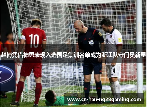 赵博凭借神勇表现入选国足集训名单成为浙江队守门员新星 赵博凭借神勇表现入选国足集训名单成为浙江队守门员新星