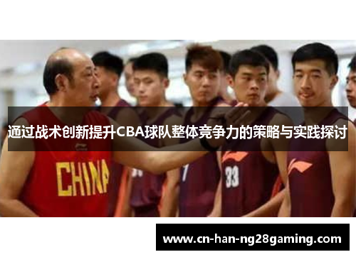 通过战术创新提升CBA球队整体竞争力的策略与实践探讨 通过战术创新提升CBA球队整体竞争力的策略与实践探讨