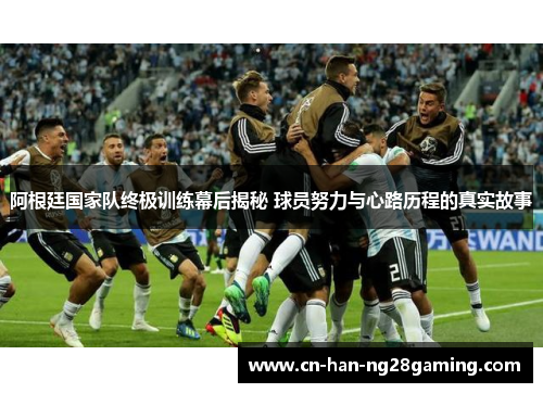 阿根廷国家队终极训练幕后揭秘 球员努力与心路历程的真实故事 阿根廷国家队终极训练幕后揭秘 球员努力与心路历程的真实故事