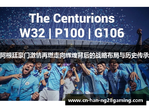 阿根廷豪门激情再燃走向辉煌背后的战略布局与历史传承 阿根廷豪门激情再燃走向辉煌背后的战略布局与历史传承
