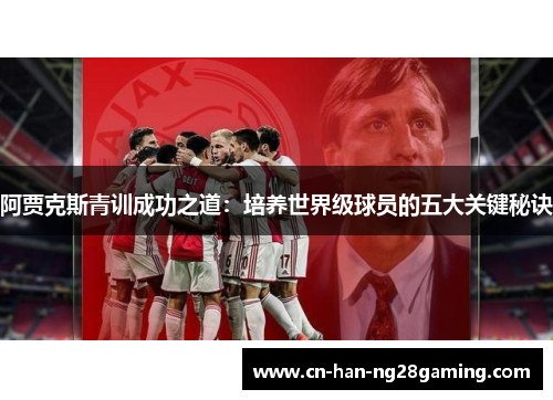 阿贾克斯青训成功之道:培养世界级球员的五大关键秘诀 阿贾克斯青训成功之道:培养世界级球员的五大关键秘诀