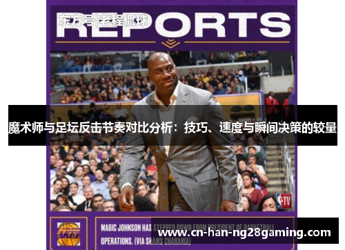 魔术师与足坛反击节奏对比分析:技巧、速度与瞬间决策的较量 魔术师与足坛反击节奏对比分析:技巧、速度与瞬间决策的较量