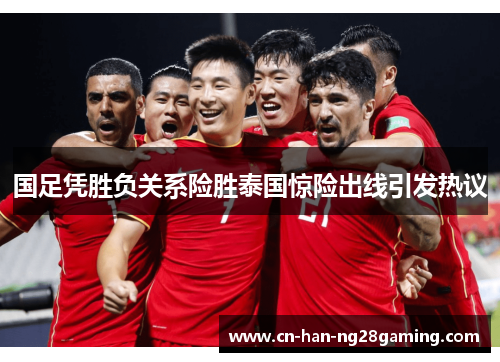 国足凭胜负关系险胜泰国惊险出线引发热议 国足凭胜负关系险胜泰国惊险出线引发热议
